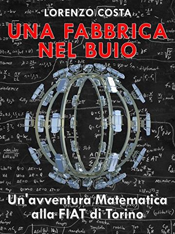 UNA FABBRICA NEL BUIO: Un'avventura Matematica alla FIAT di Torino